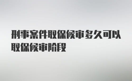 刑事案件取保候审多久可以取保候审阶段