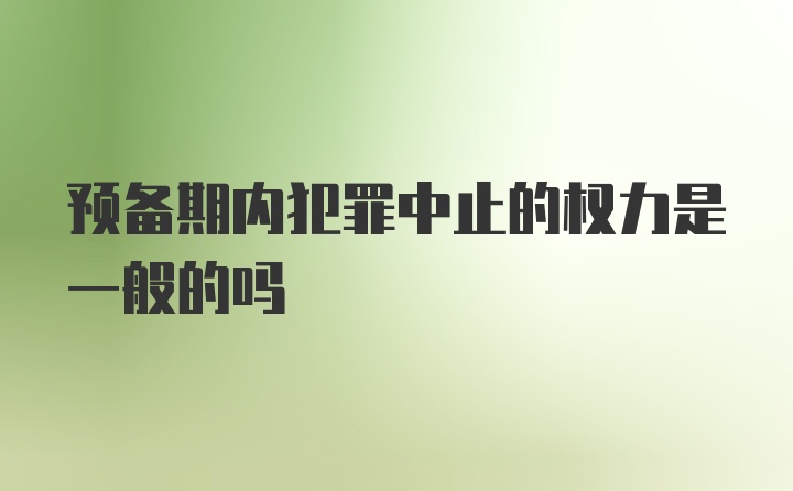 预备期内犯罪中止的权力是一般的吗