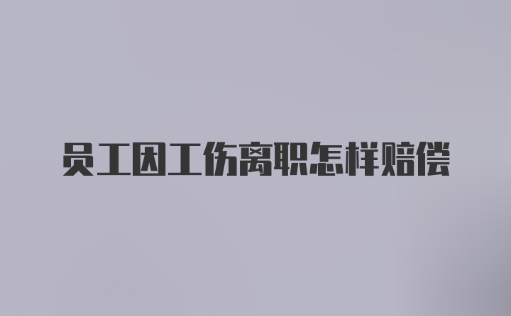 员工因工伤离职怎样赔偿