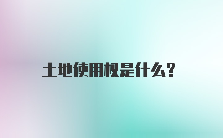 土地使用权是什么？