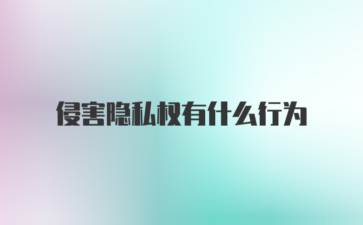 侵害隐私权有什么行为