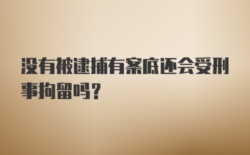 没有被逮捕有案底还会受刑事拘留吗？