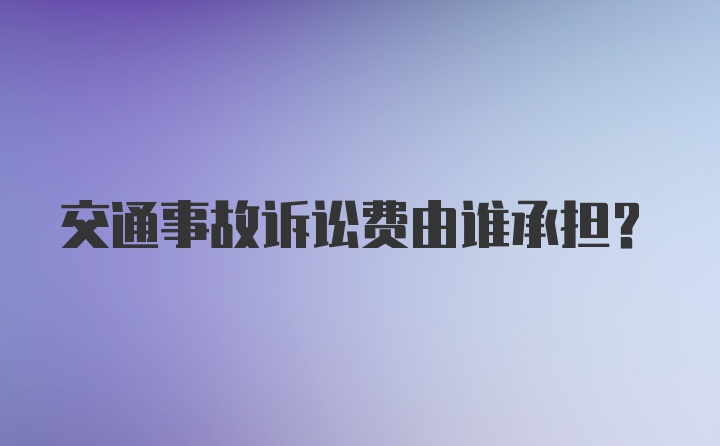 交通事故诉讼费由谁承担？