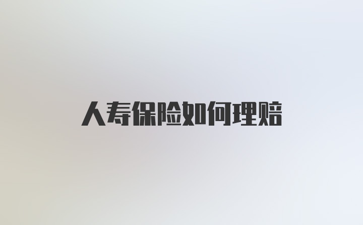 人寿保险如何理赔