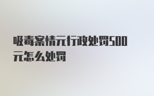 吸毒案情元行政处罚500元怎么处罚