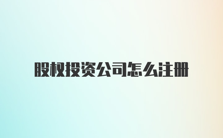 股权投资公司怎么注册