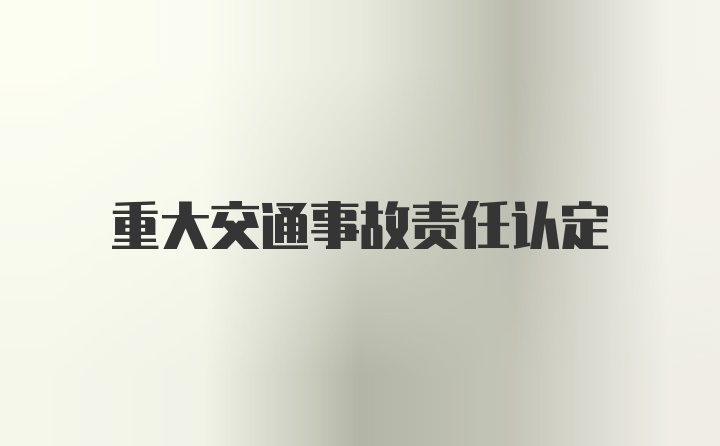 重大交通事故责任认定