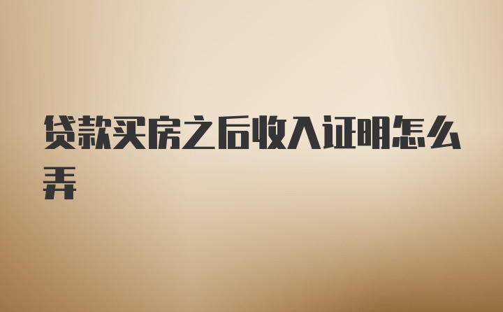 贷款买房之后收入证明怎么弄