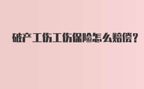 破产工伤工伤保险怎么赔偿？