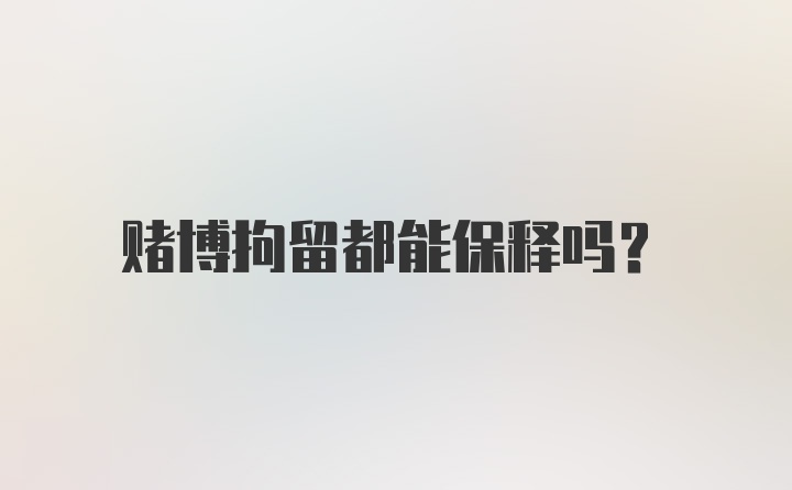 赌博拘留都能保释吗？