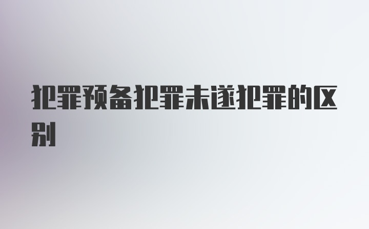 犯罪预备犯罪未遂犯罪的区别