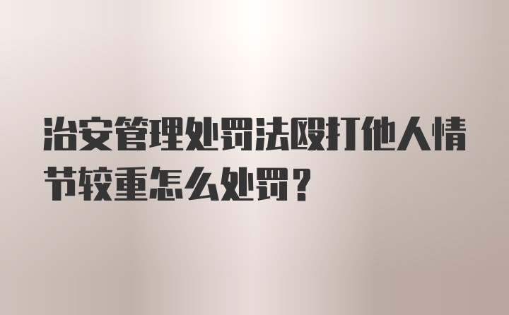 治安管理处罚法殴打他人情节较重怎么处罚？