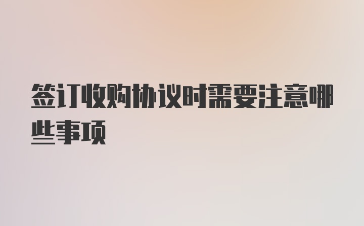 签订收购协议时需要注意哪些事项