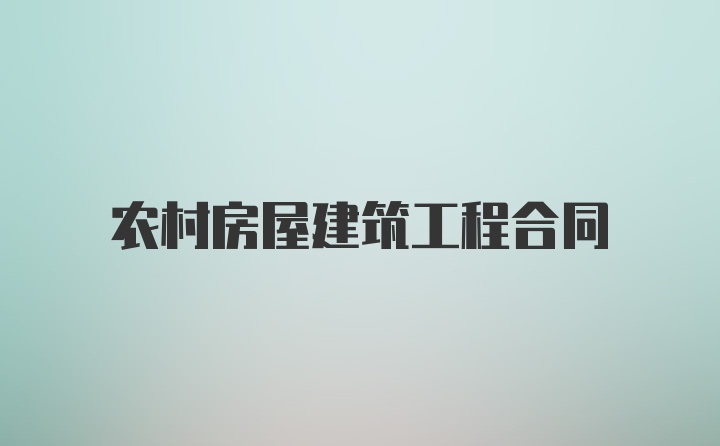 农村房屋建筑工程合同