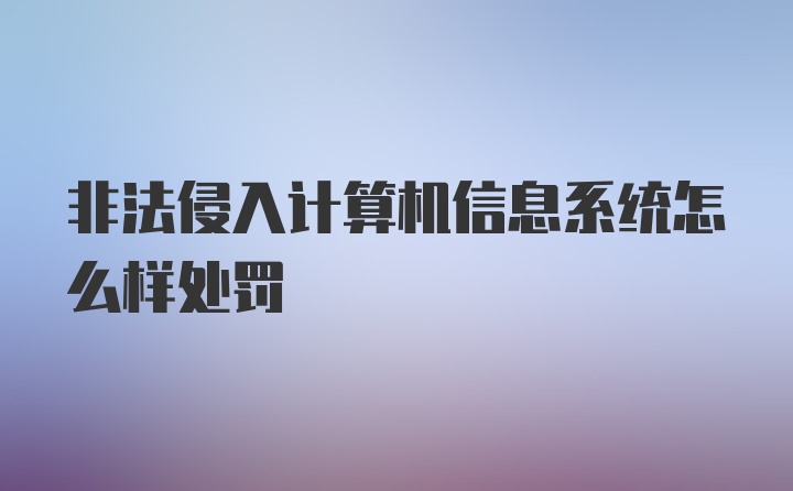 非法侵入计算机信息系统怎么样处罚