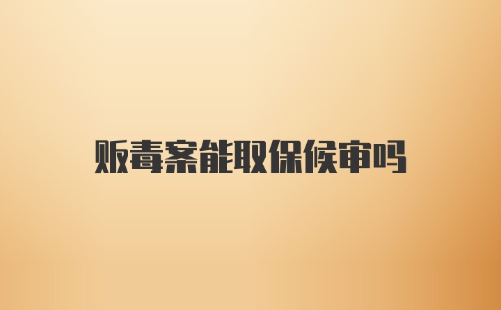 贩毒案能取保候审吗