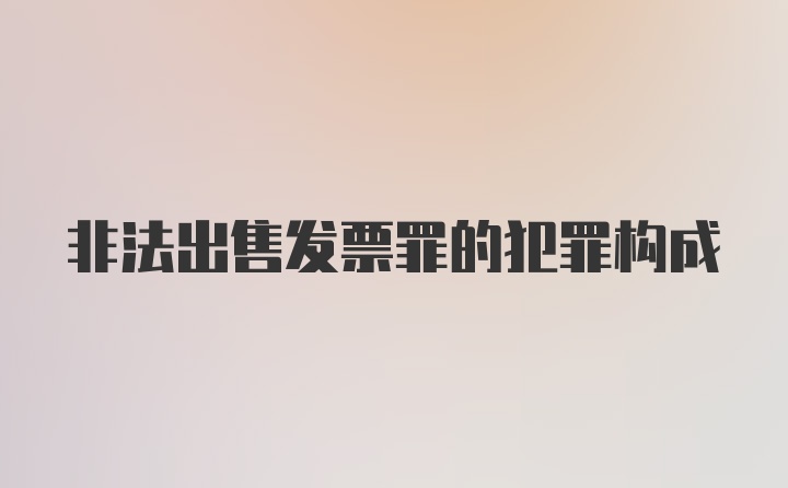 非法出售发票罪的犯罪构成