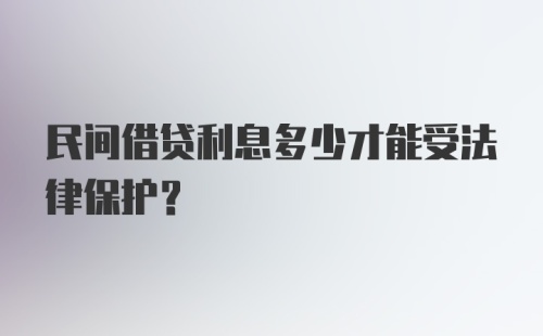 民间借贷利息多少才能受法律保护?