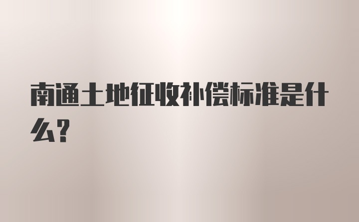 南通土地征收补偿标准是什么?