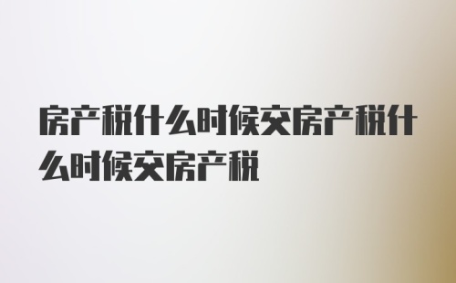 房产税什么时候交房产税什么时候交房产税