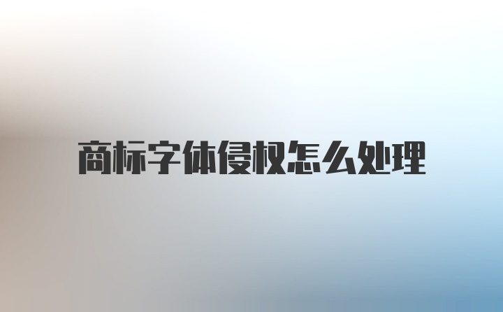 商标字体侵权怎么处理