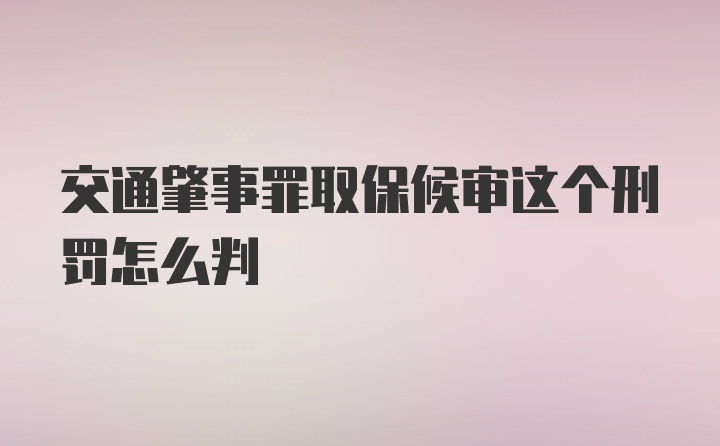 交通肇事罪取保候审这个刑罚怎么判