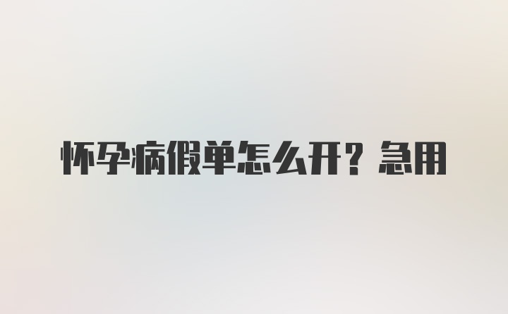 怀孕病假单怎么开？急用