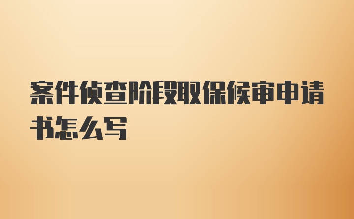 案件侦查阶段取保候审申请书怎么写