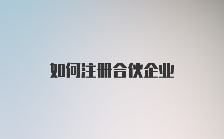 如何注册合伙企业