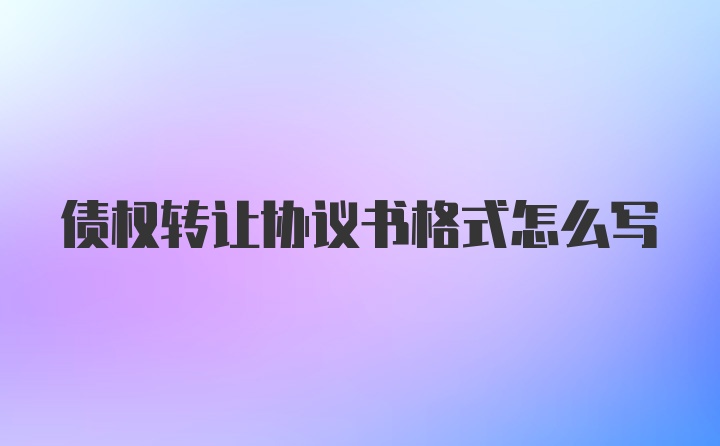 债权转让协议书格式怎么写