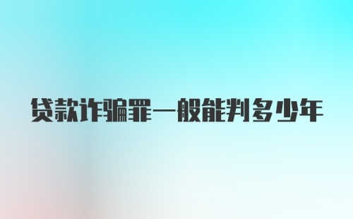 贷款诈骗罪一般能判多少年