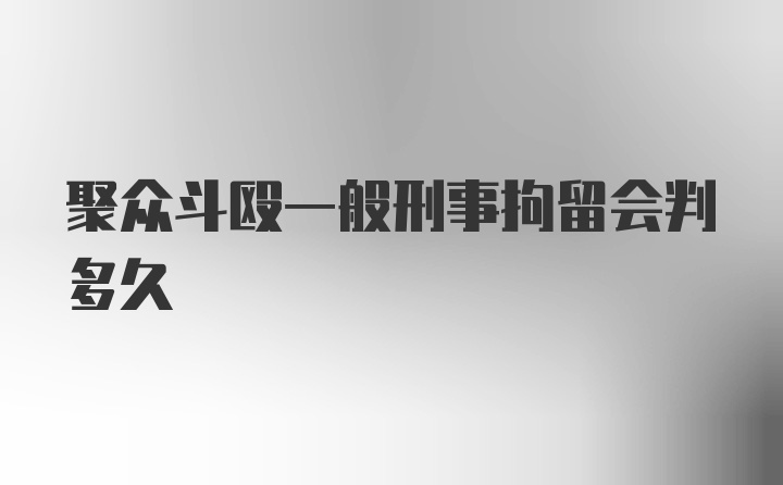 聚众斗殴一般刑事拘留会判多久