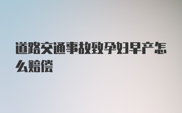 道路交通事故致孕妇早产怎么赔偿