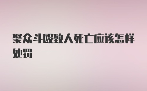 聚众斗殴致人死亡应该怎样处罚