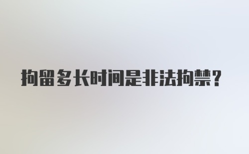 拘留多长时间是非法拘禁?