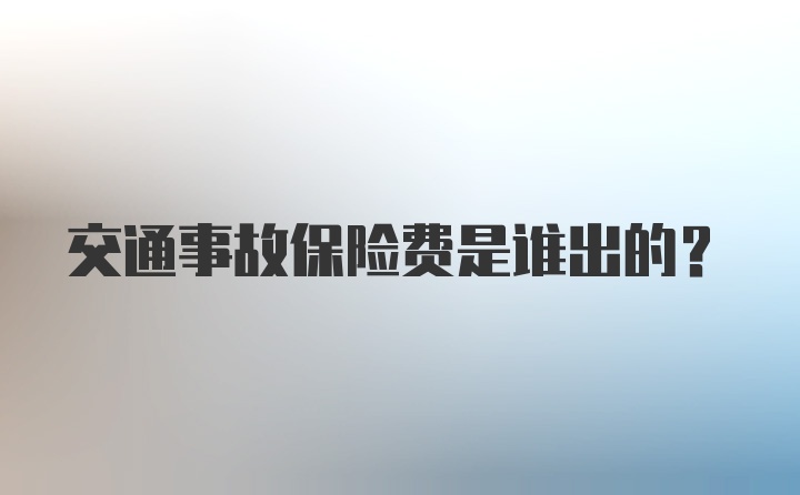 交通事故保险费是谁出的？