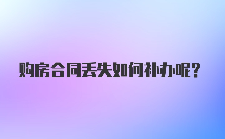 购房合同丢失如何补办呢？