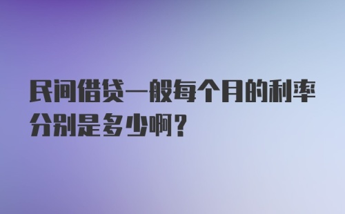 民间借贷一般每个月的利率分别是多少啊?