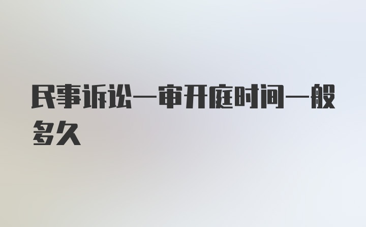 民事诉讼一审开庭时间一般多久