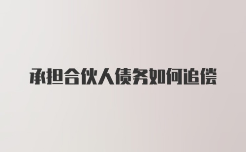 承担合伙人债务如何追偿