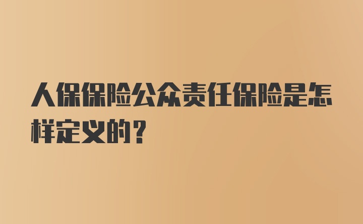 人保保险公众责任保险是怎样定义的？