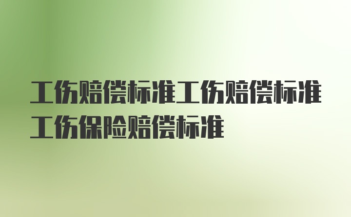 工伤赔偿标准工伤赔偿标准工伤保险赔偿标准