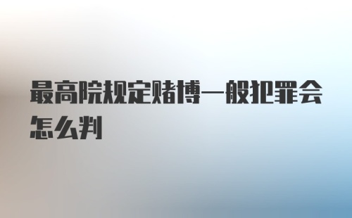 最高院规定赌博一般犯罪会怎么判