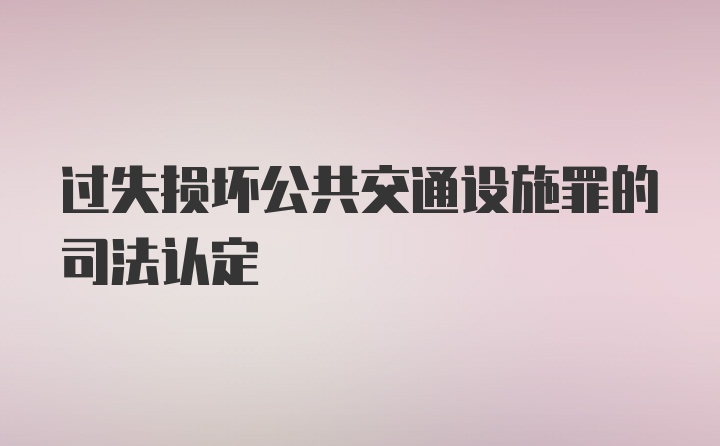 过失损坏公共交通设施罪的司法认定