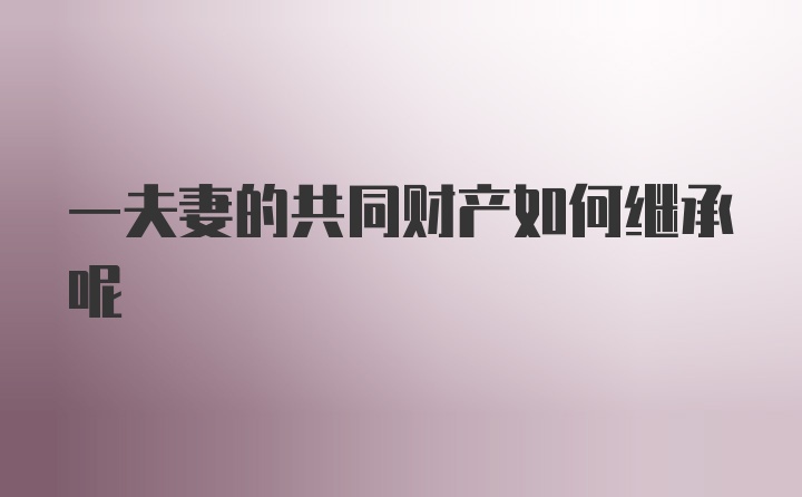 一夫妻的共同财产如何继承呢