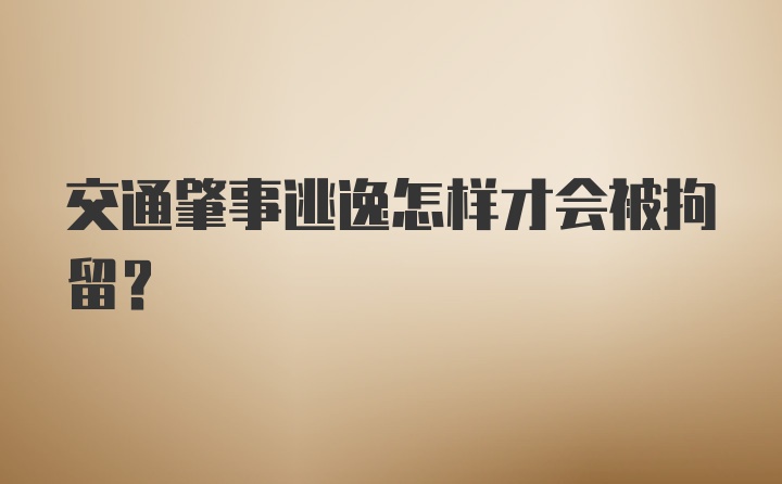 交通肇事逃逸怎样才会被拘留？