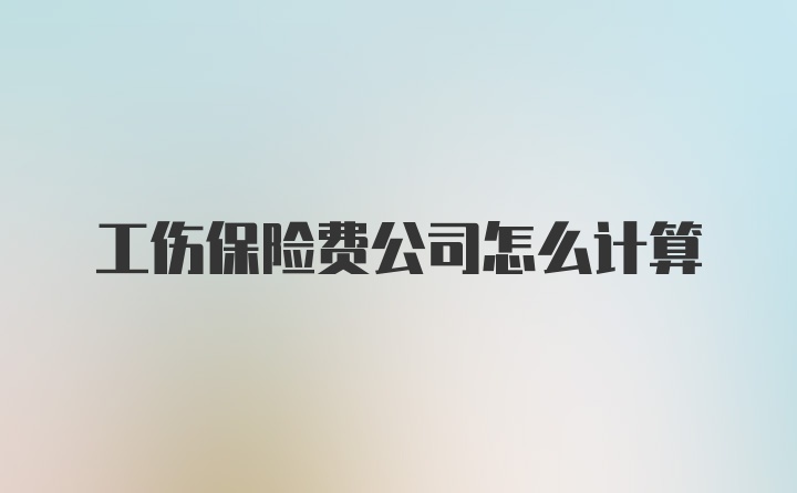 工伤保险费公司怎么计算