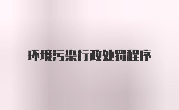 环境污染行政处罚程序