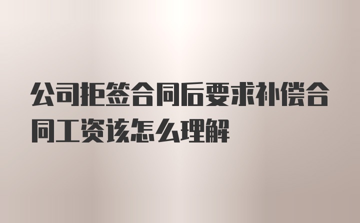 公司拒签合同后要求补偿合同工资该怎么理解