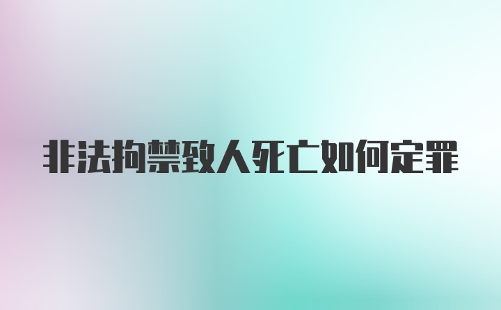 非法拘禁致人死亡如何定罪